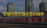 宝箱与勇士自动签到辅助工具 宝箱与勇士新手入门技巧大全